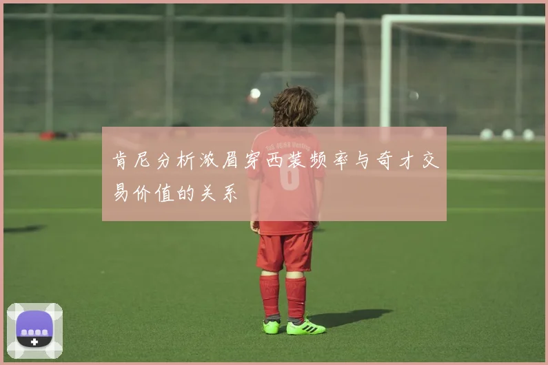 肯尼分析浓眉穿西装频率与奇才交易价值的关系