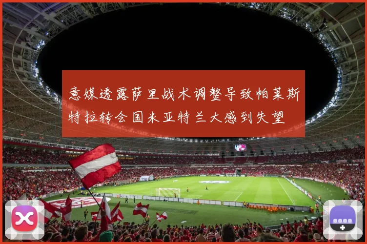 意媒透露萨里战术调整导致帕莱斯特拉转会国米亚特兰大感到失望