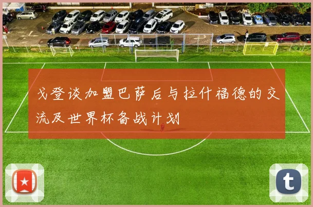 戈登谈加盟巴萨后与拉什福德的交流及世界杯备战计划