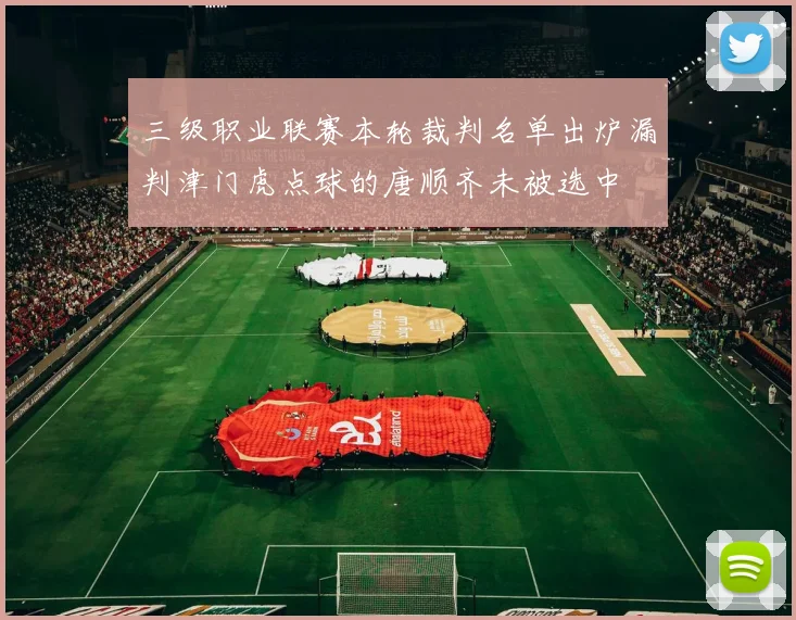 三级职业联赛本轮裁判名单出炉漏判津门虎点球的唐顺齐未被选中