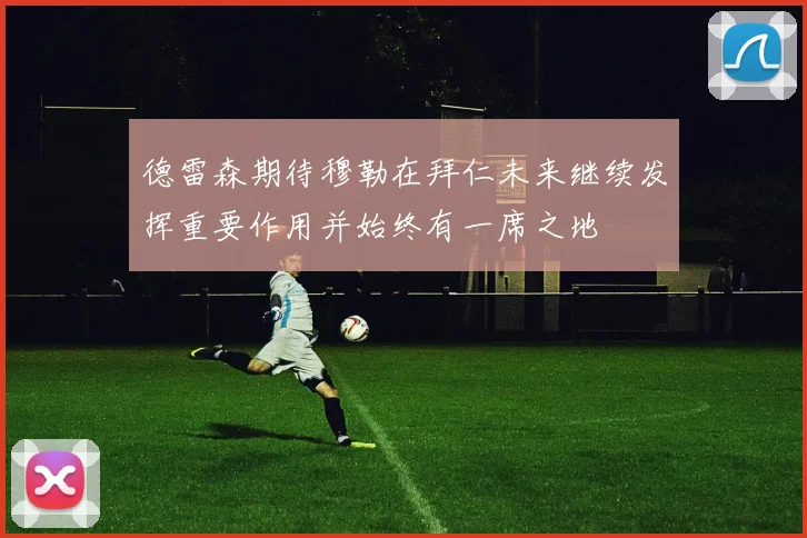 德雷森期待穆勒在拜仁未来继续发挥重要作用并始终有一席之地