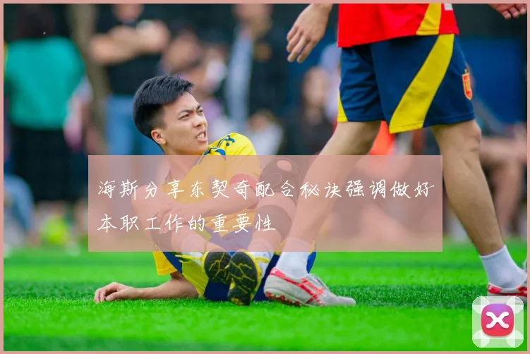 海斯分享东契奇配合秘诀强调做好本职工作的重要性