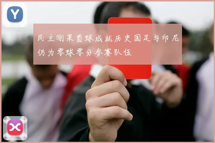 民主刚果首球成就历史国足与印尼仍为零球零分参赛队伍