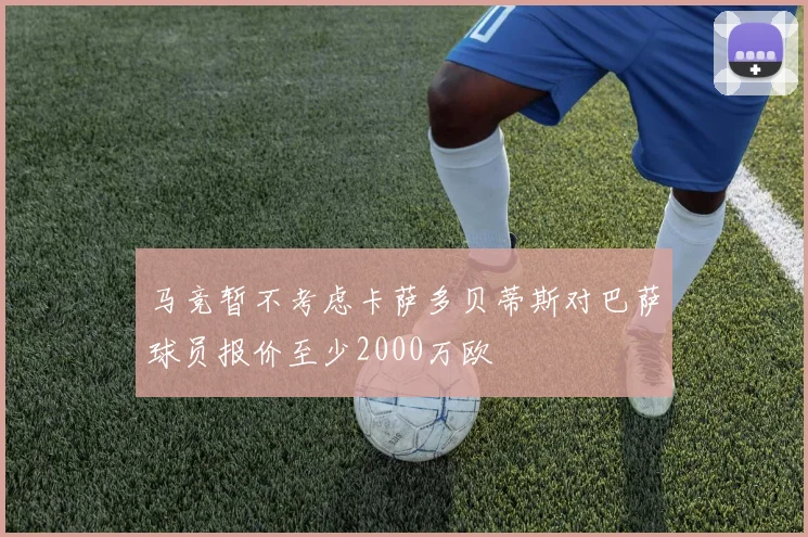 马竞暂不考虑卡萨多贝蒂斯对巴萨球员报价至少2000万欧