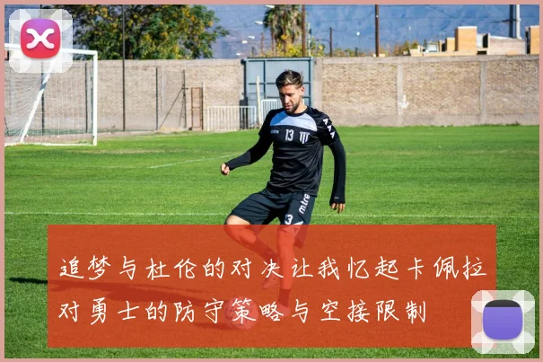 追梦与杜伦的对决让我忆起卡佩拉对勇士的防守策略与空接限制