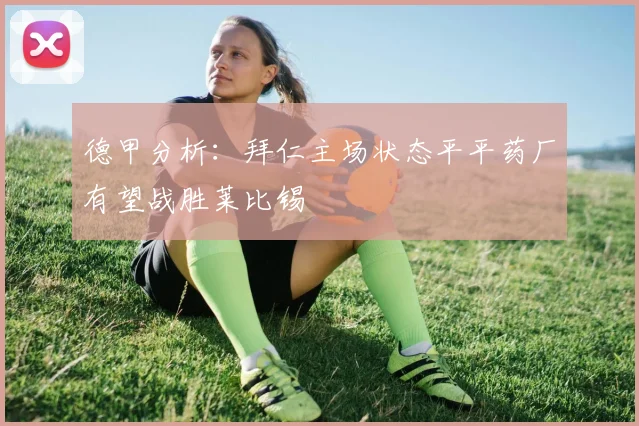 德甲分析：拜仁主场状态平平药厂有望战胜莱比锡